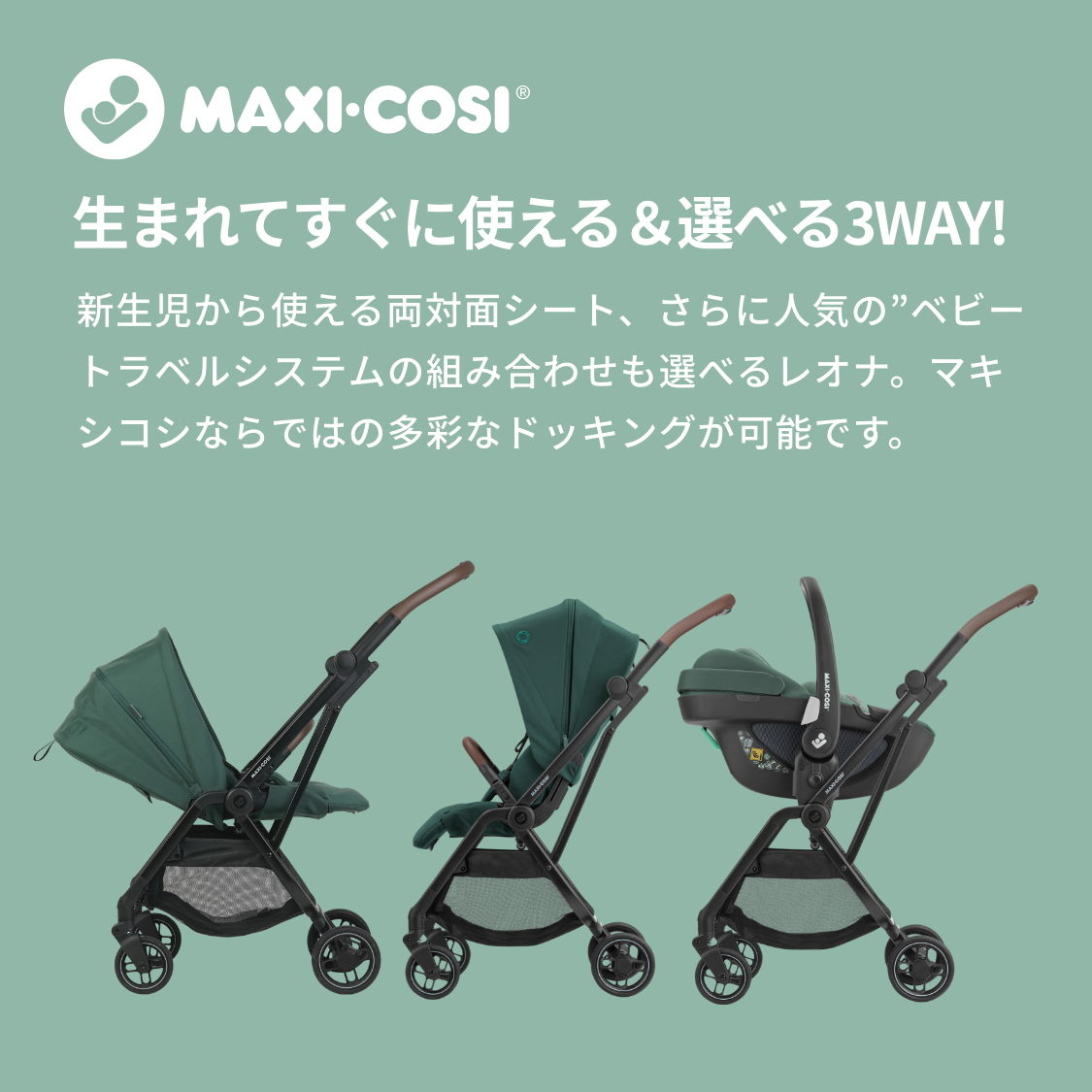 MAXI -COSI「生まれてすぐに使える＆選べる3WAY!」新生児から使える両対面シート、さらに人気のベビートラベルシステムの組み合わせも選べるレオナ。マキシコシならではの多彩なドッキングが可能です。