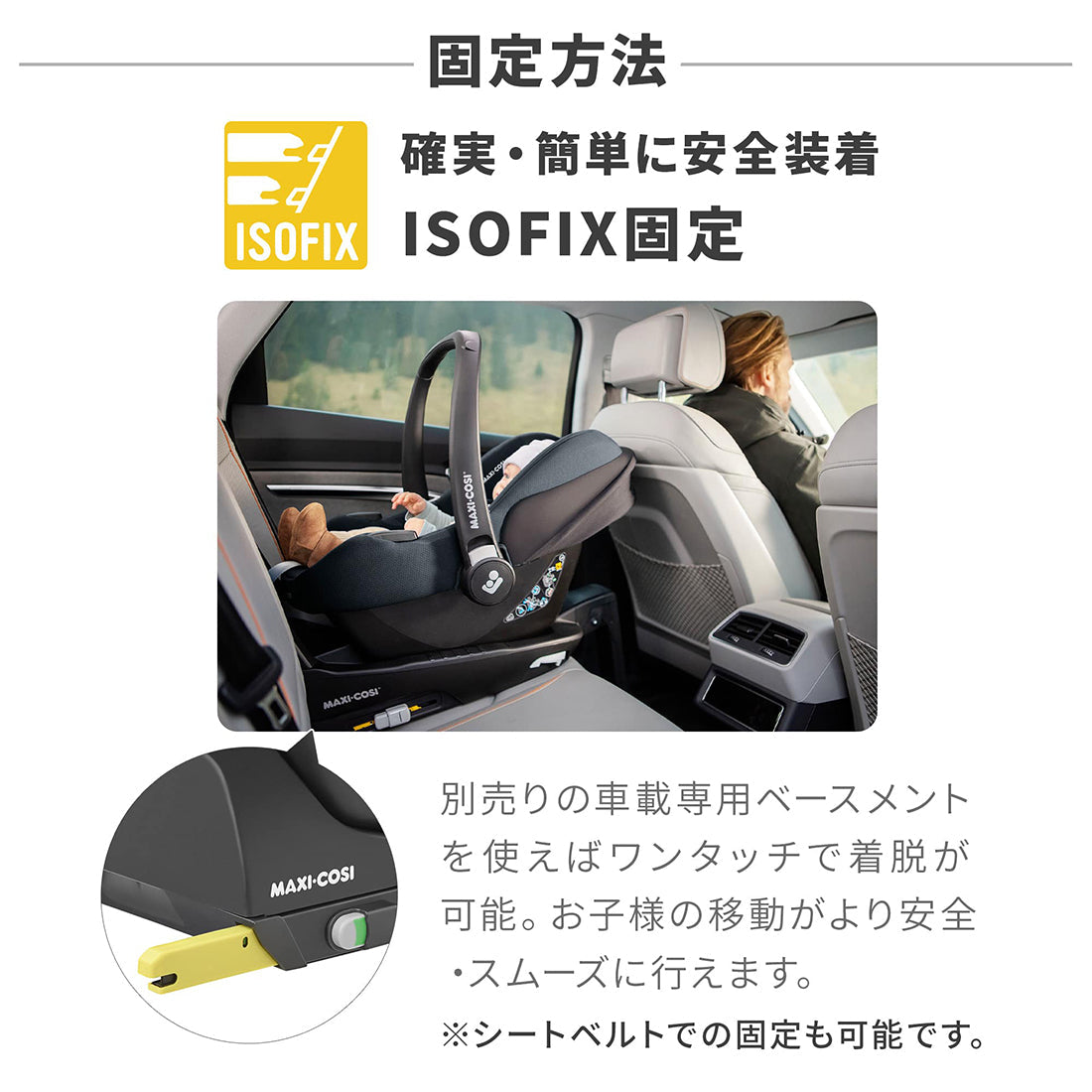 【固定方法-確実・簡単に安全装着 ISOFIX固定】別売りの車載専用ベースメントを使えばワンタッチで着脱が可能。お子様の移動がより安全・スムーズに行えます。※シートベルトでの固定も可能です。