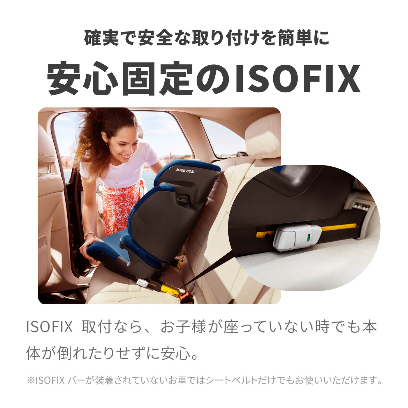 【確実で安全な取り付けを簡単に 安心固定のISOFIX】ISOFIX取付なら、お子様が座っていない時でも本体が倒れたりせずに安心。※ISOFIXバーが装着されていないお車ではシートベルトだけでもお使いいただけます。